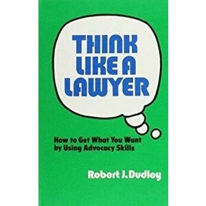 Think Like a Lawyer. How to Get What You Want by Using Advocacy Skills, Hardback - Robert J. Dudley imagine