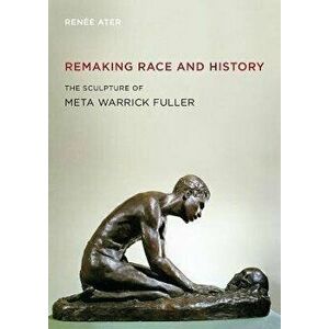 Remaking Race and History. The Sculpture of Meta Warrick Fuller, Paperback - Renee Ater imagine