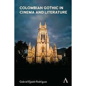 Colombian Gothic in Cinema and Literature, Hardback - Gabriel Eljaiek-Rodriguez imagine