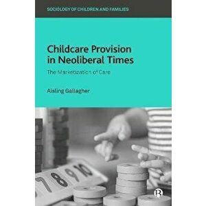 Childcare Provision in Neoliberal Times. The Marketization of Care, Hardback - Aisling (Massey University) Gallagher imagine