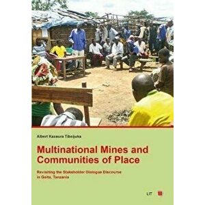 Multinational Mines and Communities of Place. Revisiting the Stakeholder Dialogue Discourse in Geita, Tanzania, Paperback - Albert Kazaura Tibaijuka imagine