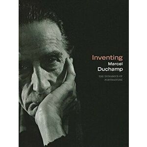 Inventing Marcel Duchamp. The Dynamics of Portraiture, Hardback - *** imagine