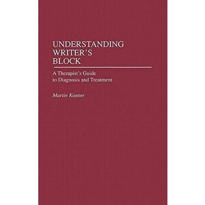 Understanding Writer's Block. A Therapist's Guide to Diagnosis and Treatment, Hardback - Martin Kantor imagine