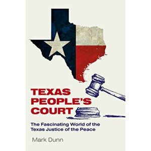 Texas People's Court. The Fascinating World of the Justice of the Peace, Hardback - Mark Dunn imagine