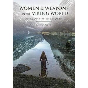 Women and Weapons in the Viking World. Amazons of the North, Hardback - Leszek Gardela imagine