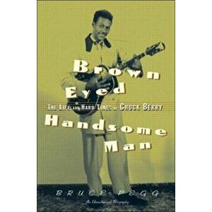 Brown Eyed Handsome Man. The Life and Hard Times of Chuck Berry, Paperback - Bruce (Syracuse University) Pegg imagine