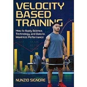 Velocity-Based Training. How to Apply Science, Technology, and Data to Maximize Performance, Paperback - Nunzio Signore imagine