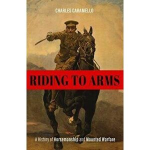 Riding to Arms. A History of Horsemanship and Mounted Warfare, Hardback - Charles Caramello imagine