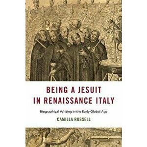 Being a Jesuit in Renaissance Italy. Biographical Writing in the Early Global Age, Hardback - Camilla Russell imagine