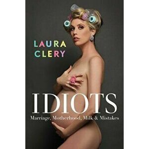 Idiots. Marriage, Motherhood, Milk & Mistakes, Hardback - Laura Clery imagine