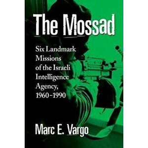 The Mossad. Six Landmark Missions of the Israeli Intelligence Agency, 1960-1990, Paperback - Marc E. Vargo imagine