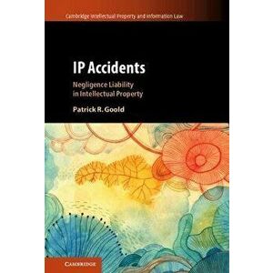 IP Accidents. Negligence Liability in Intellectual Property, New ed, Hardback - Patrick R. Goold imagine