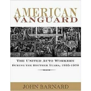 American Vanguard. The United Auto Workers During the Reuther Years, 1935-1970, Paperback - John Barnard imagine