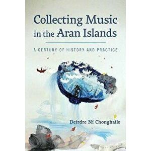 Collecting Music in the Aran Islands. A Century of History and Practice, Hardback - Deirdre N?! Chonghaile imagine