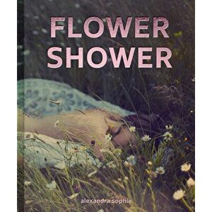Flower Shower, Hardback - Alexandra Sophie imagine