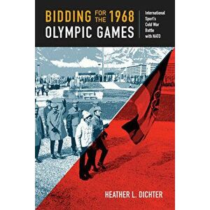 Bidding for the 1968 Olympic Games. International Sport's Cold War Battle with NATO, Paperback - Heather L. Dichter imagine