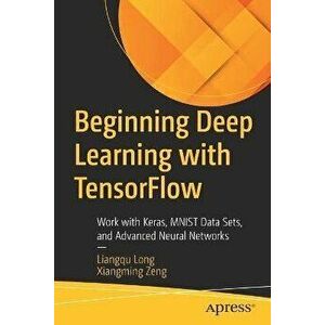 Beginning Deep Learning with TensorFlow. Work with Keras, MNIST Data Sets, and Advanced Neural Networks, 1st ed., Paperback - Xiangming Zeng imagine