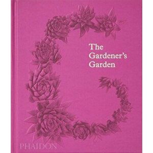 The Gardener's Garden. Inspiration Across Continents and Centuries, Classic Format, Hardback - Phaidon Editors imagine