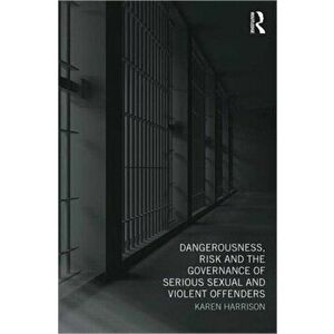 Dangerousness, Risk and the Governance of Serious Sexual and Violent Offenders, Paperback - Karen Harrison imagine