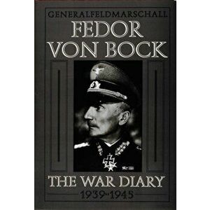 General Field Marschall Fedor Von Bock: The War Diary 1939-1945, Hardback - Klaus Gerbert imagine