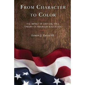From Character to Color. The Impact of Critical Race Theory on American Education, Paperback - Ernest J., PhD, III Zarra imagine