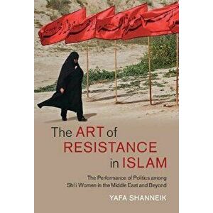 The Art of Resistance in Islam. The Performance of Politics among Shi'i Women in the Middle East and Beyond, Hardback - *** imagine