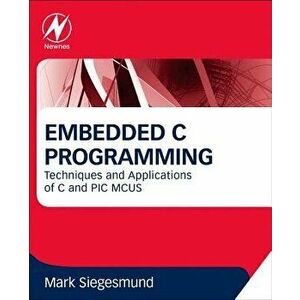 Embedded C Programming. Techniques and Applications of C and PIC MCUS, Paperback - Mark (Founder, CCS Inc. USA) Siegesmund imagine