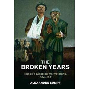 The Broken Years. Russia's Disabled War Veterans, 1904-1921, Hardback - *** imagine