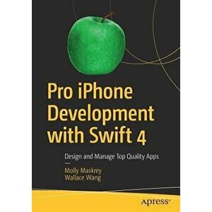 Pro iPhone Development with Swift 4. Design and Manage Top Quality Apps, 1st ed., Paperback - Wallace Wang imagine