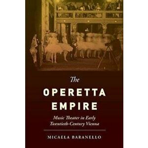 The Operetta Empire. Music Theater in Early Twentieth-Century Vienna, Hardback - Micaela Baranello imagine