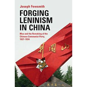 Forging Leninism in China. Mao and the Remaking of the Chinese Communist Party, 1927-1934, Hardback - Joseph (Boston University) Fewsmith imagine
