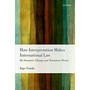 How Interpretation Makes International Law. On Semantic Change and Normative Twists, Paperback - *** imagine