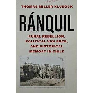 Ranquil. Rural Rebellion, Political Violence, and Historical Memory in Chile, Hardback - Thomas Miller Klubock imagine