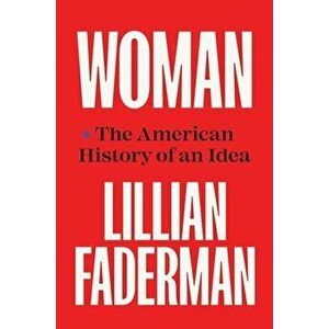 Woman. The American History of an Idea, Hardback - Lillian Faderman imagine