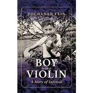 Boy with a Violin. A Story of Survival, Hardback - Yochanan Fein imagine