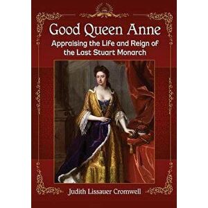 Good Queen Anne. Appraising the Life and Reign of the Last Stuart Monarch, Paperback - Judith Lissauer Cromwell imagine