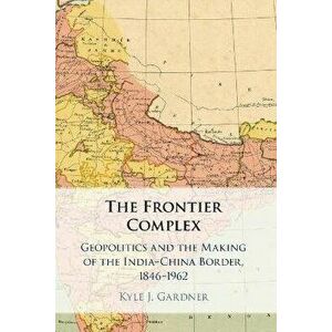 The Frontier Complex. Geopolitics and the Making of the India-China Border, 1846-1962, New ed, Paperback - *** imagine