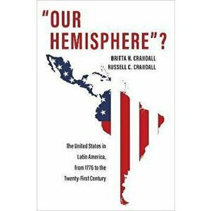 "Our Hemisphere"?. The United States in Latin America, from 1776 to the Twenty-First Century, Paperback - Britta H. Crandall imagine