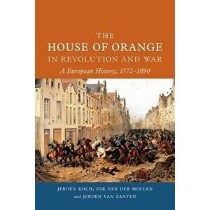 The House of Orange in Revolution and War. A European History, 1772-1890, Hardback - Jeroen van Zanten imagine