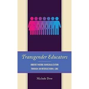 Transgender Educators. Understanding Marginalization through an Intersectional Lens, Paperback - Michele Dow imagine