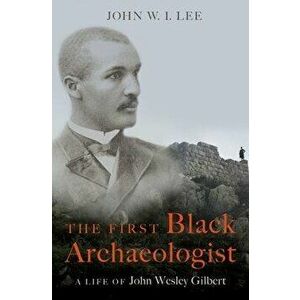 The First Black Archaeologist. A Life of John Wesley Gilbert, Hardback - *** imagine