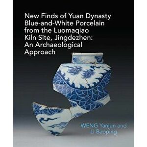 New Finds of Yuan Dynasty Blue-and-White Porcelain from the Luomaqiao Kiln Site, Jingdezhen: An Archaeological Approach, Hardback - Yanjun Weng imagine