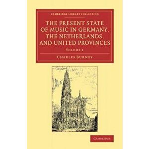The Present State of Music in Germany, the Netherlands, and United Provinces. Or, the Journal of a Tour through those Countries Undertaken to Collect imagine