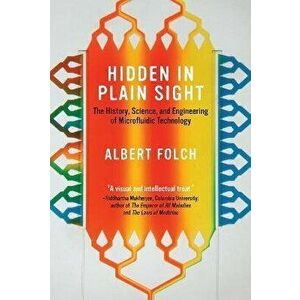 Hidden in Plain Sight. The History, Science, and Engineering of Microfluidic Technology, Hardback - Albert Folch imagine