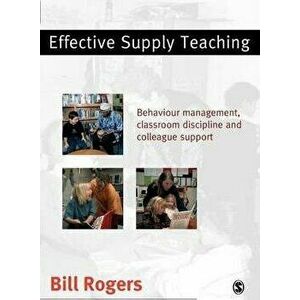 Effective Supply Teaching. Behaviour Management, Classroom Discipline and Colleague Support, Paperback - Bill Rogers imagine