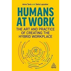 Humans at Work. The Art and Practice of Creating the Hybrid Workplace, Paperback - Stela Lupushor imagine