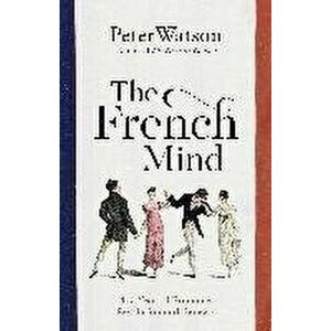 The French Mind. 400 Years of Romance, Revolution and Renewal, Hardback - Peter Watson imagine