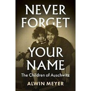 Never Forget Your Name. The Children of Auschwitz, Hardback - Alwin Meyer imagine