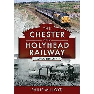 The Chester and Holyhead Railway. A New History, Hardback - Philip M Lloyd imagine