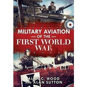 Military Aviation of the First World War. The Aces of the Allies and the Central Powers, Hardback - Alan Sutton imagine